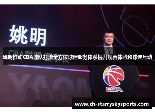 姚明推动CBA球队打造全方位球迷服务体系提升观赛体验和球迷互动