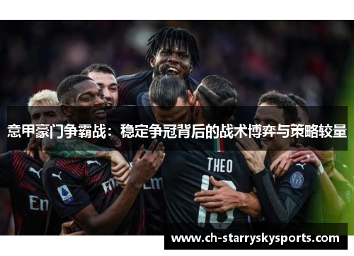意甲豪门争霸战：稳定争冠背后的战术博弈与策略较量