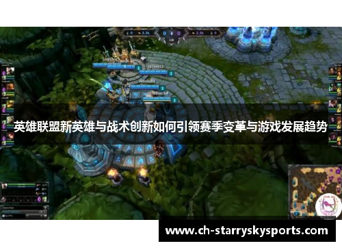 英雄联盟新英雄与战术创新如何引领赛季变革与游戏发展趋势