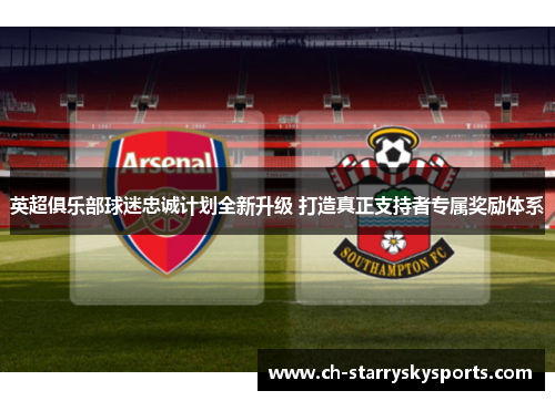 英超俱乐部球迷忠诚计划全新升级 打造真正支持者专属奖励体系