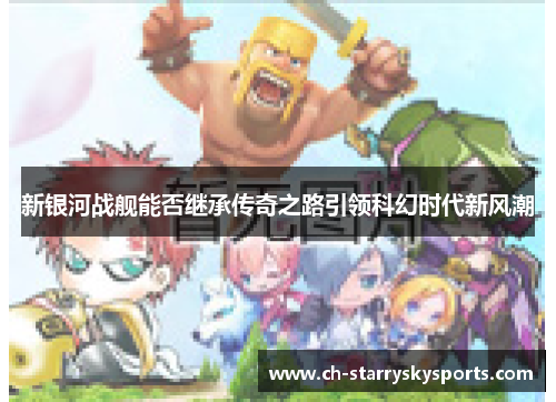 新银河战舰能否继承传奇之路引领科幻时代新风潮