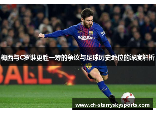 梅西与C罗谁更胜一筹的争议与足球历史地位的深度解析