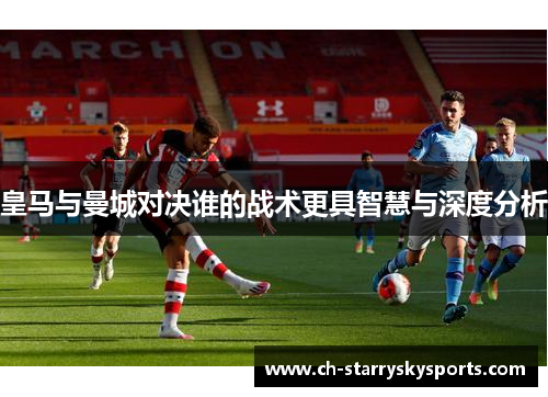 皇马与曼城对决谁的战术更具智慧与深度分析