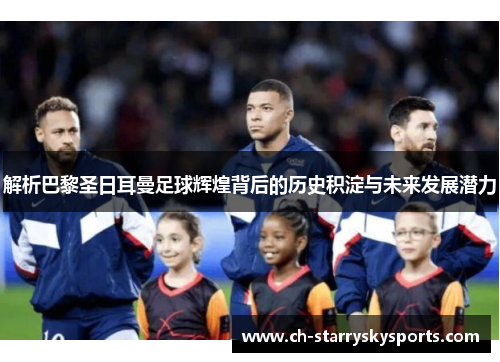 解析巴黎圣日耳曼足球辉煌背后的历史积淀与未来发展潜力