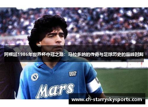 阿根廷1986年世界杯夺冠之路：马拉多纳的传奇与足球历史的巅峰时刻