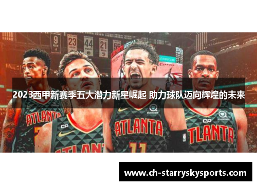 2023西甲新赛季五大潜力新星崛起 助力球队迈向辉煌的未来