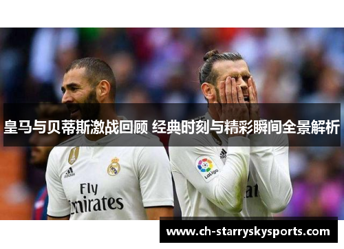 皇马与贝蒂斯激战回顾 经典时刻与精彩瞬间全景解析