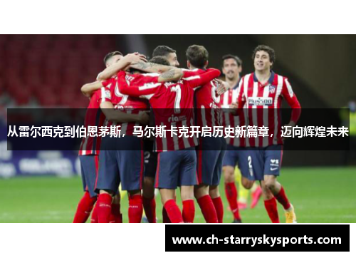 从雷尔西克到伯恩茅斯，马尔斯卡克开启历史新篇章，迈向辉煌未来