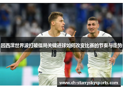 因西涅世界波打破僵局关键进球如何改变比赛的节奏与走势