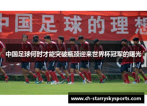 中国足球何时才能突破瓶颈迎来世界杯冠军的曙光