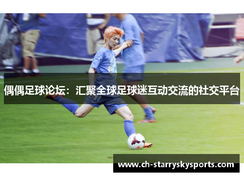 偶偶足球论坛：汇聚全球足球迷互动交流的社交平台