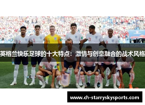 英格兰快乐足球的十大特点：激情与创意融合的战术风格