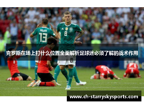克罗斯在场上打什么位置全面解析足球迷必须了解的战术作用