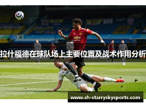 拉什福德在球队场上主要位置及战术作用分析