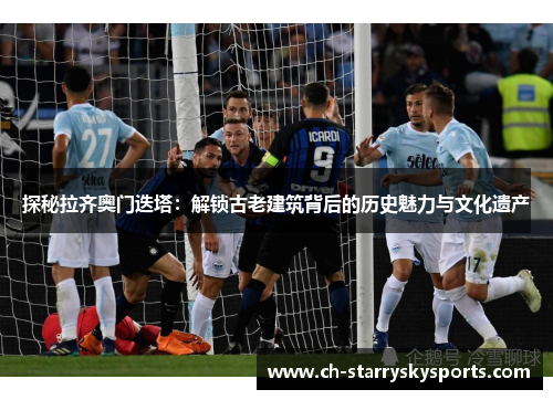 探秘拉齐奥门迭塔：解锁古老建筑背后的历史魅力与文化遗产