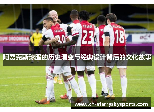 阿贾克斯球服的历史演变与经典设计背后的文化故事