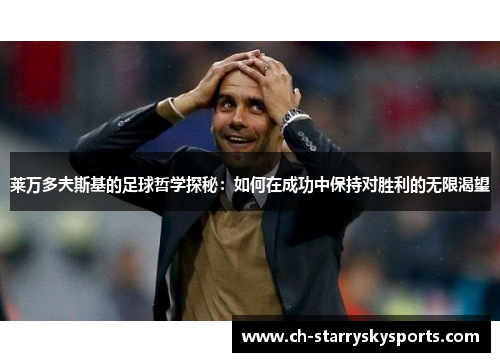 莱万多夫斯基的足球哲学探秘：如何在成功中保持对胜利的无限渴望