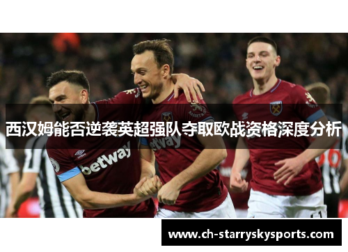 西汉姆能否逆袭英超强队夺取欧战资格深度分析