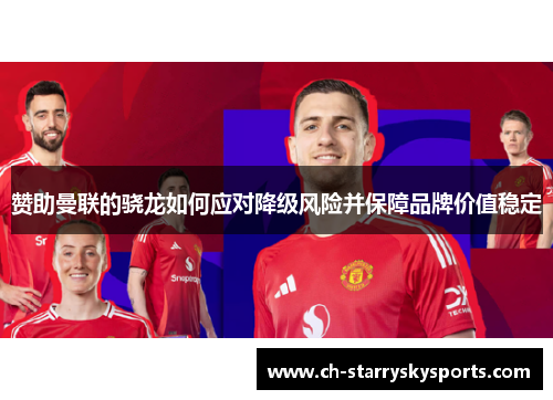 赞助曼联的骁龙如何应对降级风险并保障品牌价值稳定 赞助曼联的骁龙如何应对降级风险并保障品牌价值稳定