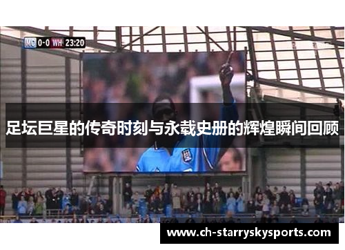 足坛巨星的传奇时刻与永载史册的辉煌瞬间回顾