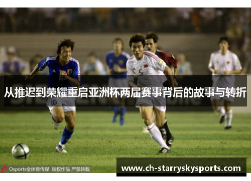 从推迟到荣耀重启亚洲杯两届赛事背后的故事与转折 从推迟到荣耀重启亚洲杯两届赛事背后的故事与转折