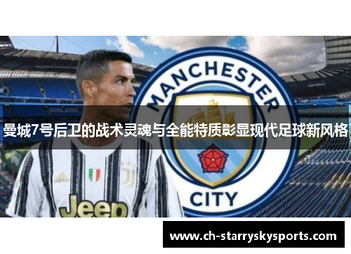 曼城7号后卫的战术灵魂与全能特质彰显现代足球新风格 曼城7号后卫的战术灵魂与全能特质彰显现代足球新风格