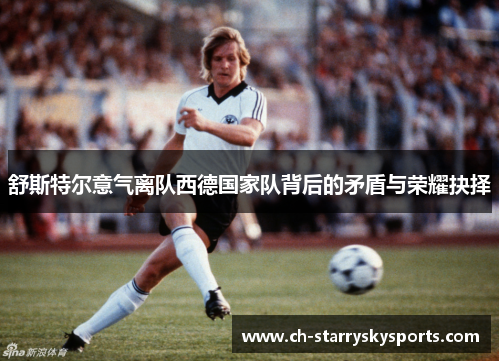 舒斯特尔意气离队西德国家队背后的矛盾与荣耀抉择 舒斯特尔意气离队西德国家队背后的矛盾与荣耀抉择
